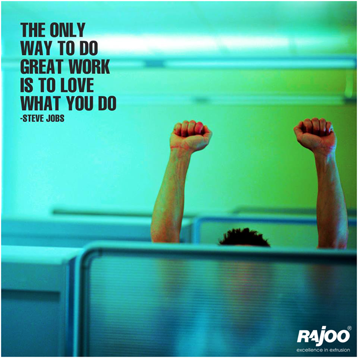 You spend most of your day at work. So make it enjoyable. If you love what you do, you’ll never work a day in your life. Embrace your fervor, work hard on it and success will follow.

#RajooEngineers