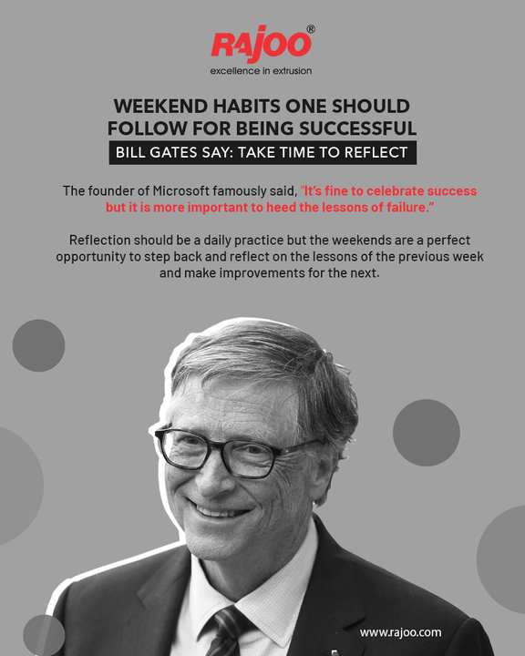 Bill Gates Say: Take time to reflect

The founder of Microsoft famously said, “It’s fine to celebrate success but it is more important to heed the lessons of failure.” 
Reflection should be a daily practice but the weekends are a perfect opportunity to step back and reflect on the lessons of the previous week and make improvements for the next.

#Weekend #BillGates #Success #Improvements #Practice #RajooEngineers #Rajkot #PlasticMachinery #Machines #PlasticIndustry